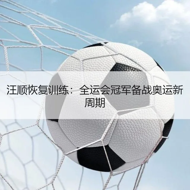 汪顺恢复训练:全运会冠军备战奥运新周期
